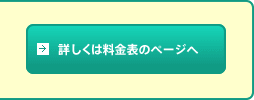 詳しくは料金表のページへ