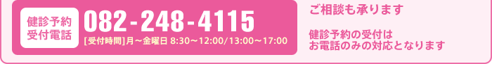 [健診予約受付電話]082-248-4115 [受付時間]月～金曜日 8:30～12:00/13:00～17:00