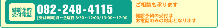 [健診予約受付電話]082-248-4115 [受付時間]月～金曜日 8:30～12:00/13:00～17:00