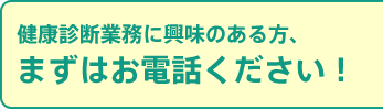 健康診断業務に興味のある方、まずはお電話ください！