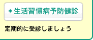 [生活習慣病予防健診] 定期的に受診しましょう