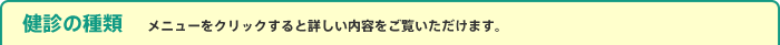 健診の種類　メニューをクリックすると詳しい内容をご覧いただけます。