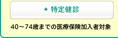 [特定健診] 40～74歳までの医療保険加入者対象