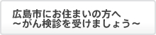 広島市にお住まいの方へ～がん検診を受けましょう～